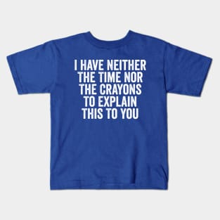 I Have Neither The Time Nor The Crayons To Explain This To You White Kids T-Shirt